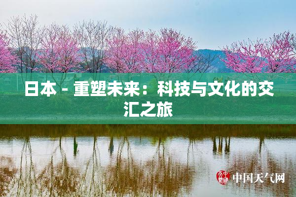 日本 - 重塑未来：科技与文化的交汇之旅