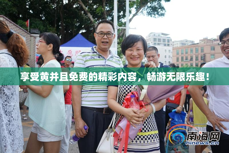 享受黄并且免费的精彩内容，畅游无限乐趣！