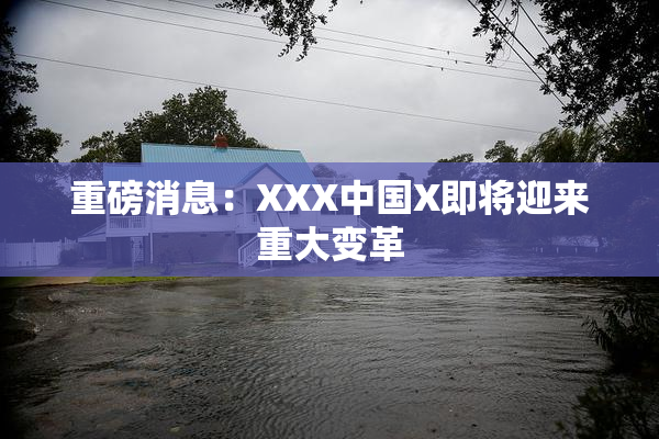重磅消息：XXX中国X即将迎来重大变革