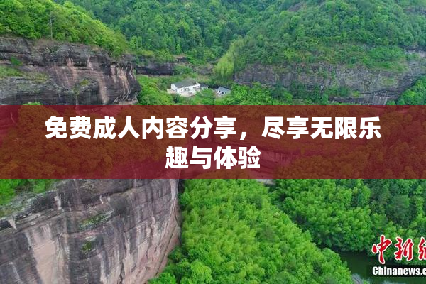 免费成人内容分享，尽享无限乐趣与体验