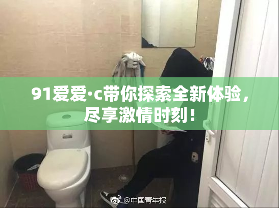 91爱爱·c带你探索全新体验，尽享激情时刻！
