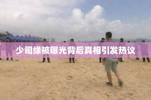 少司缘被曝光背后真相引发热议