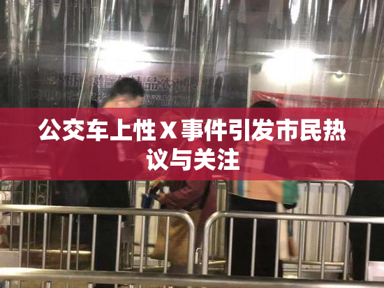 公交车上性Ⅹ事件引发市民热议与关注