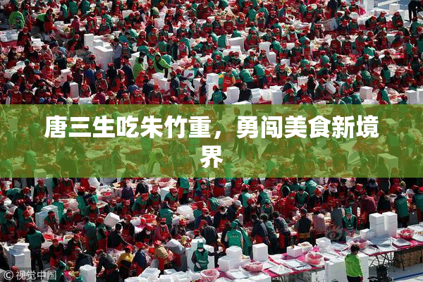 唐三生吃朱竹重，勇闯美食新境界