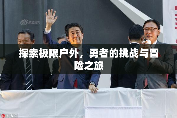 探索极限户外，勇者的挑战与冒险之旅