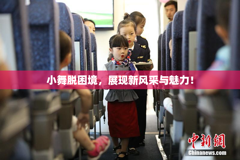 小舞脱困境，展现新风采与魅力！