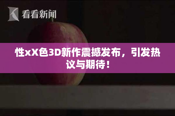 性xX色3D新作震撼发布，引发热议与期待！