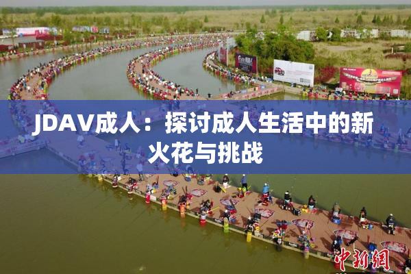 JDAV成人：探讨成人生活中的新火花与挑战
