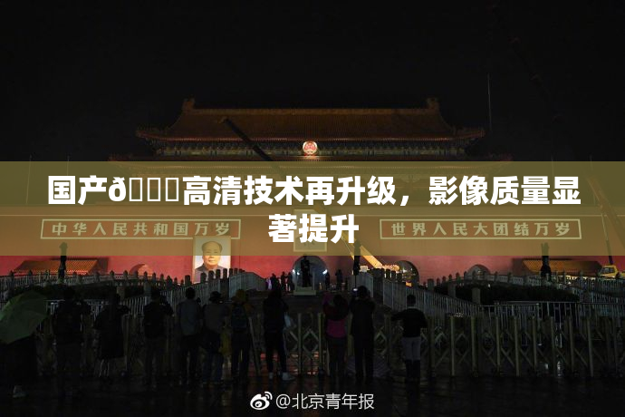 国产🍑高清技术再升级，影像质量显著提升