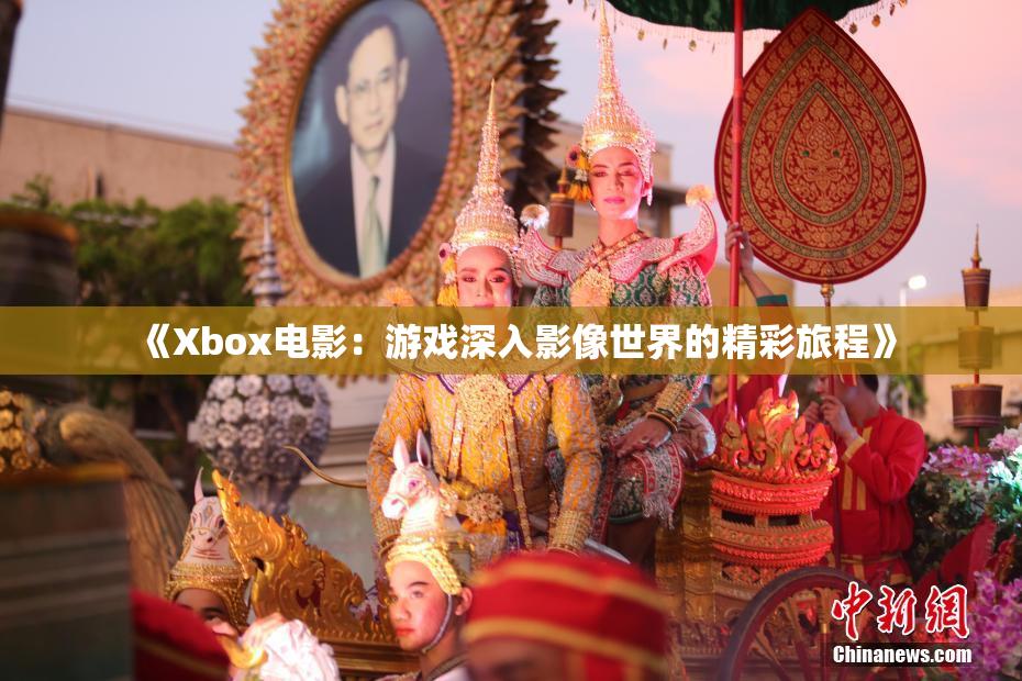 《Xbox电影：游戏深入影像世界的精彩旅程》