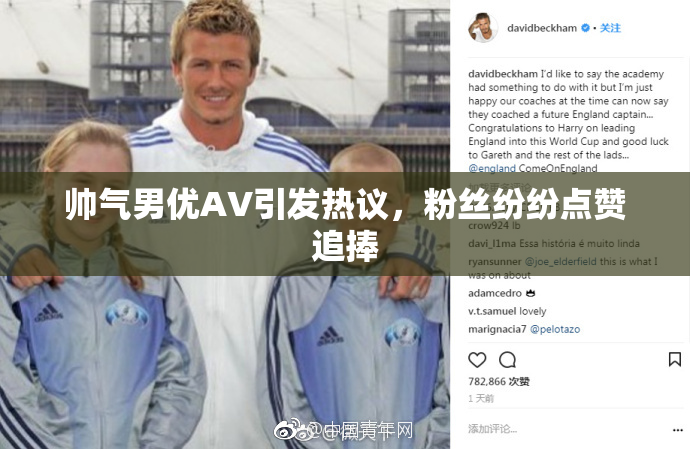 帅气男优AV引发热议，粉丝纷纷点赞追捧