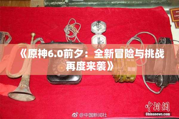 《原神6.0前夕：全新冒险与挑战再度来袭》