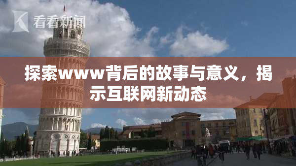 探索www背后的故事与意义，揭示互联网新动态