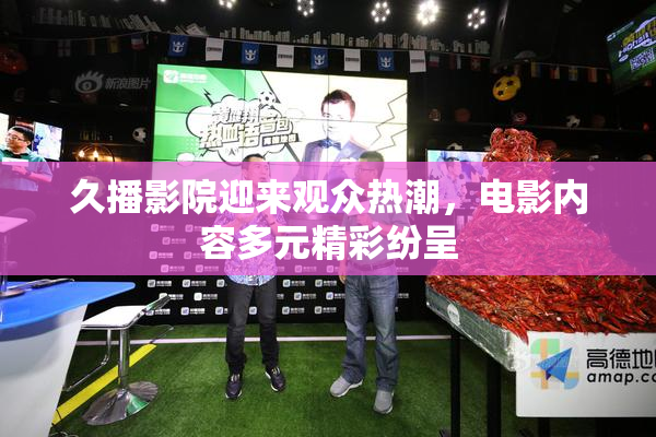 久播影院迎来观众热潮，电影内容多元精彩纷呈