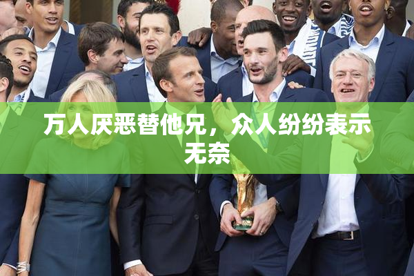万人厌恶替他兄，众人纷纷表示无奈