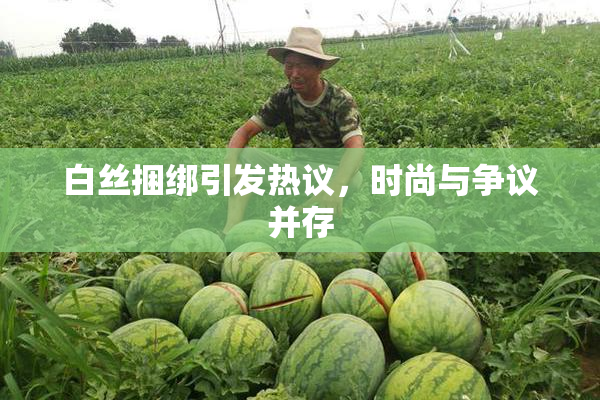 白丝捆绑引发热议，时尚与争议并存