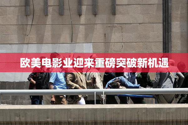 欧美电影业迎来重磅突破新机遇