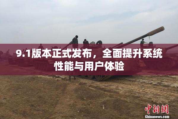 9.1版本正式发布，全面提升系统性能与用户体验