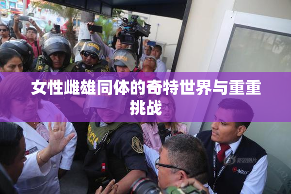 女性雌雄同体的奇特世界与重重挑战