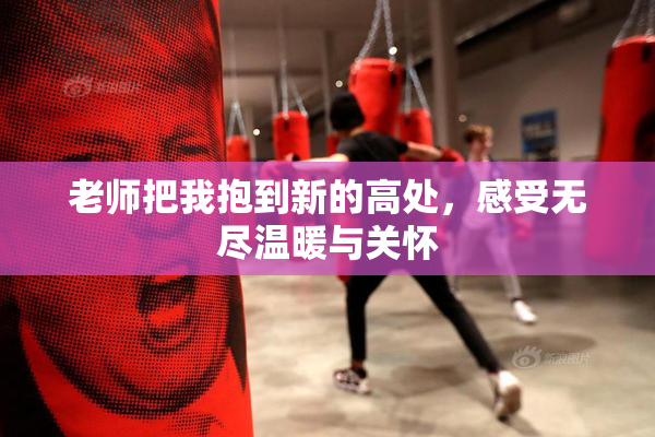 老师把我抱到新的高处，感受无尽温暖与关怀
