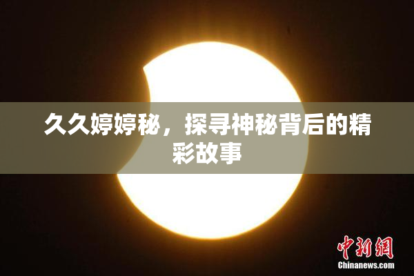 久久婷婷秘，探寻神秘背后的精彩故事