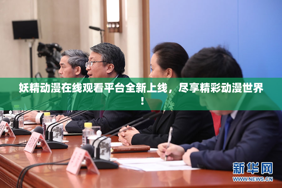 妖精动漫在线观看平台全新上线，尽享精彩动漫世界！