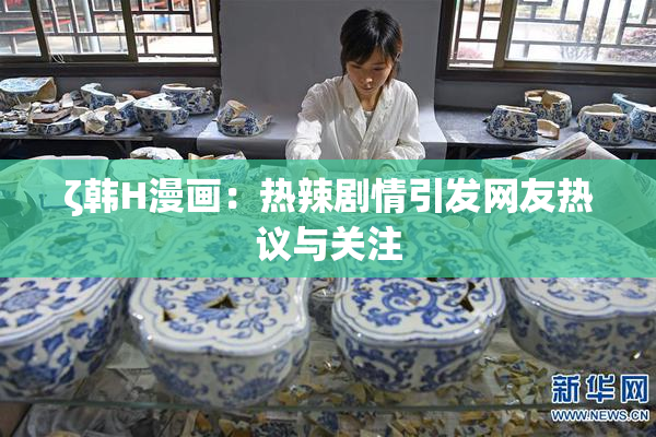 ζ韩H漫画：热辣剧情引发网友热议与关注