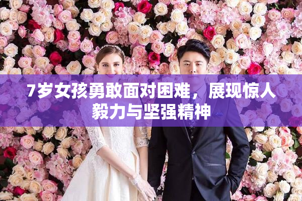 7岁女孩勇敢面对困难，展现惊人毅力与坚强精神