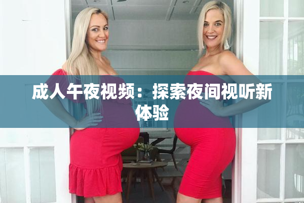 成人午夜视频：探索夜间视听新体验