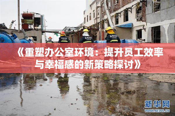 《重塑办公室环境：提升员工效率与幸福感的新策略探讨》
