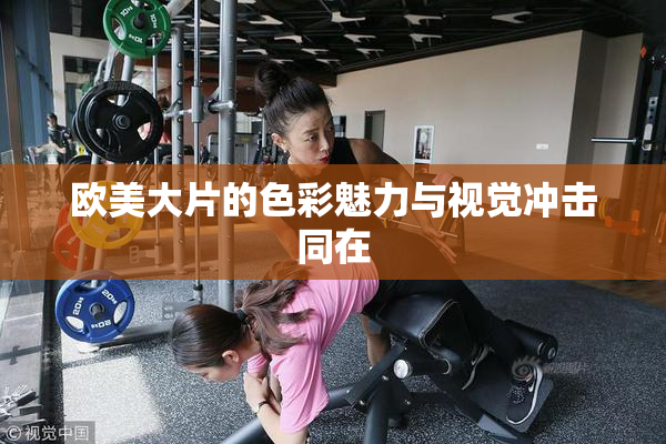 欧美大片的色彩魅力与视觉冲击同在