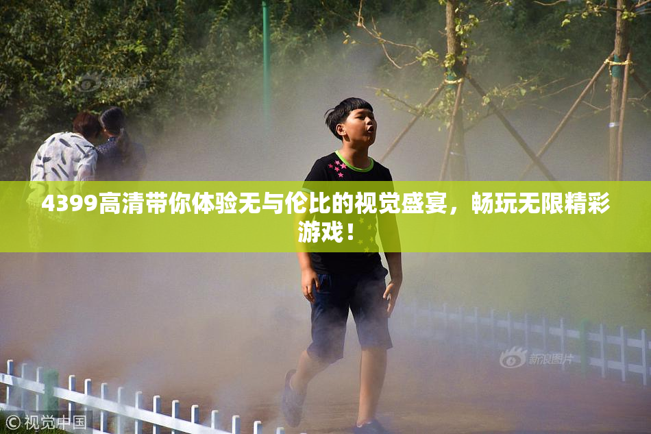 4399高清带你体验无与伦比的视觉盛宴，畅玩无限精彩游戏！