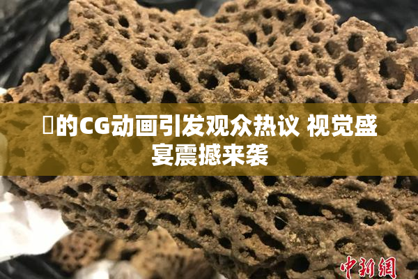 暃的CG动画引发观众热议 视觉盛宴震撼来袭
