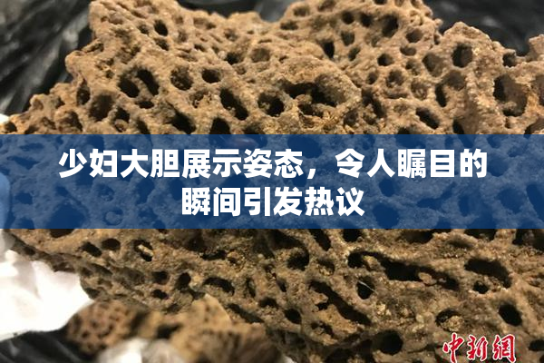 少妇大胆展示姿态，令人瞩目的瞬间引发热议