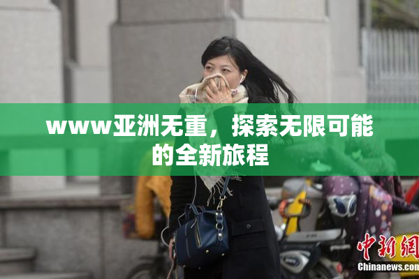 www亚洲无重，探索无限可能的全新旅程