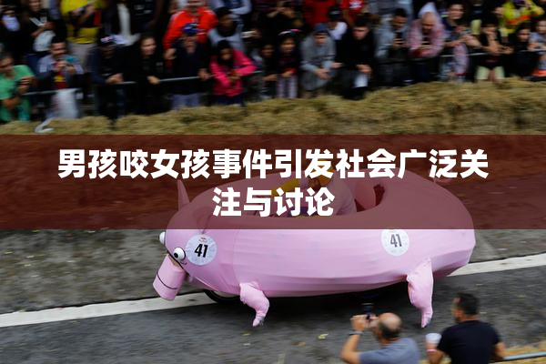 男孩咬女孩事件引发社会广泛关注与讨论