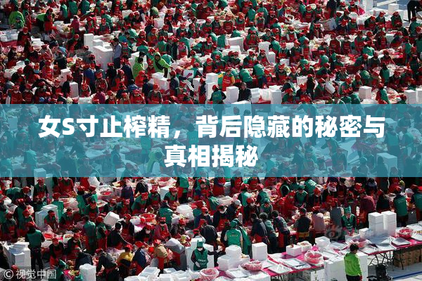 女S寸止榨精，背后隐藏的秘密与真相揭秘