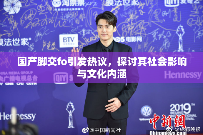 国产脚交fo引发热议，探讨其社会影响与文化内涵