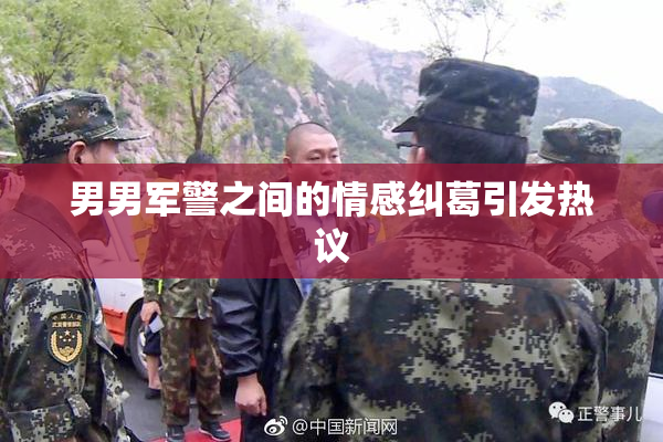 男男军警之间的情感纠葛引发热议