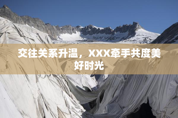 交往关系升温，XXX牵手共度美好时光