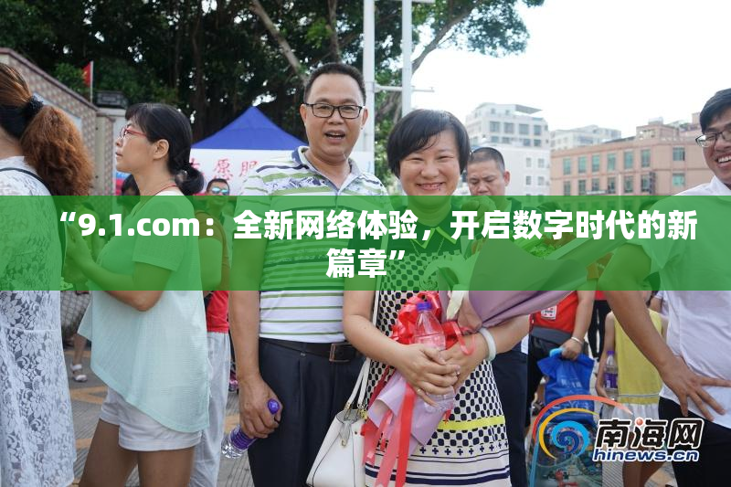 “9.1.com：全新网络体验，开启数字时代的新篇章”