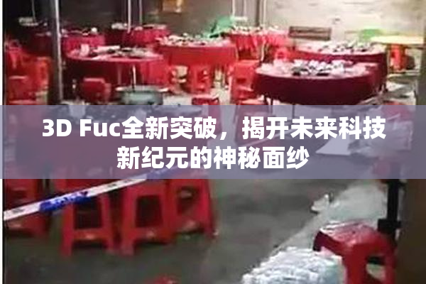 3D Fuc全新突破，揭开未来科技新纪元的神秘面纱