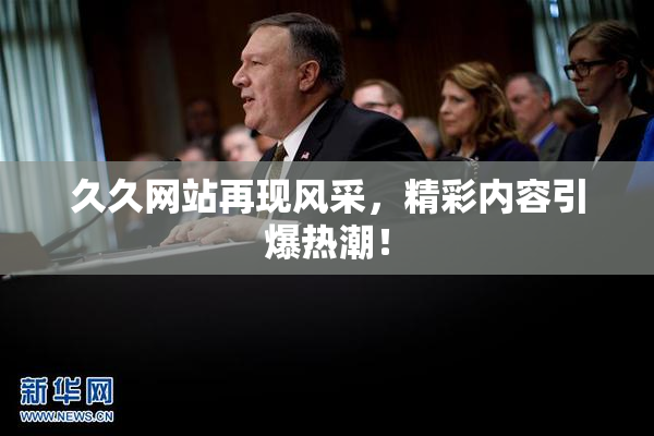 久久网站再现风采，精彩内容引爆热潮！