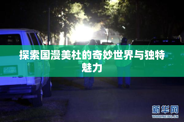 探索国漫美杜的奇妙世界与独特魅力