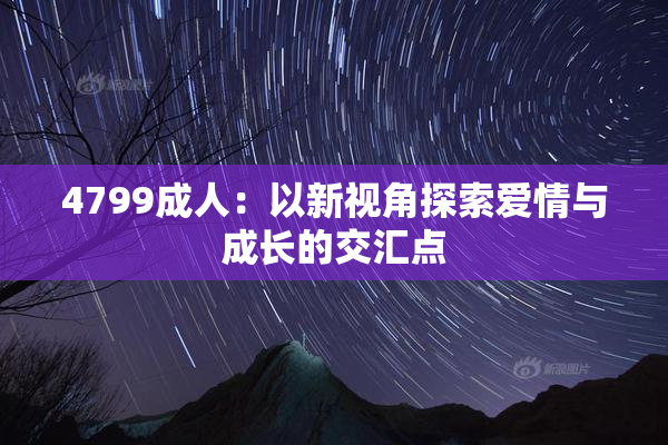 4799成人：以新视角探索爱情与成长的交汇点