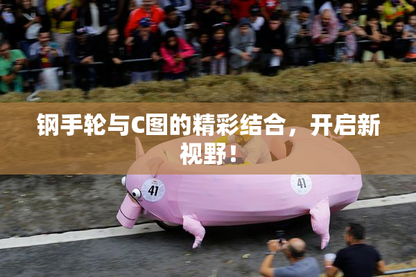 钢手轮与C图的精彩结合，开启新视野！