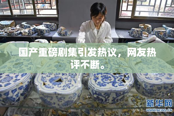 国产重磅剧集引发热议，网友热评不断。