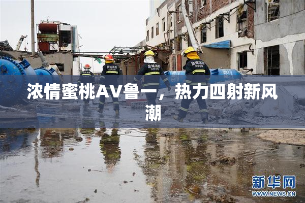 浓情蜜桃AV鲁一，热力四射新风潮