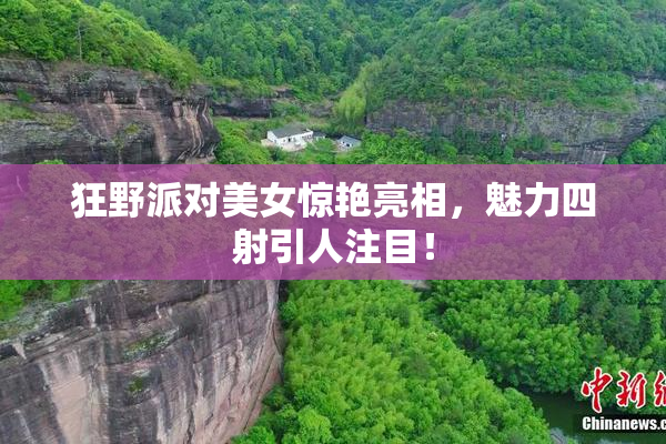 狂野派对美女惊艳亮相，魅力四射引人注目！