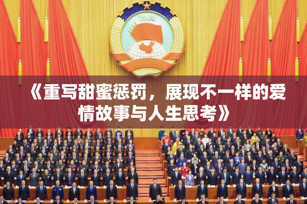 《重写甜蜜惩罚，展现不一样的爱情故事与人生思考》